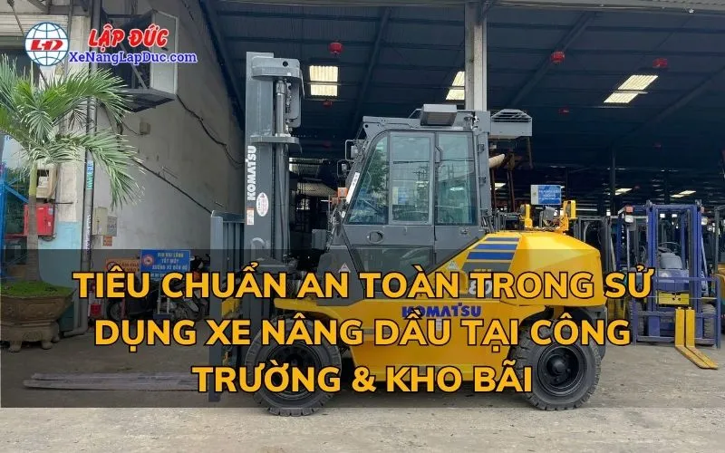 TIÊU CHUẨN AN TOÀN TRONG SỬ DỤNG XE NÂNG DẦU TẠI CÔNG TRƯỜNG VÀ KHO BÃI