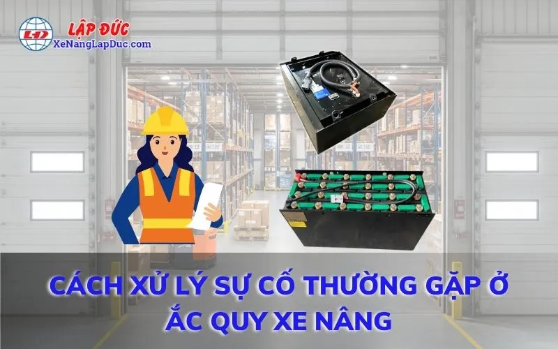 CÁCH XỬ LÝ SỰ CỐ THƯỜNG GẶP Ở ẮC QUY XE NÂNG