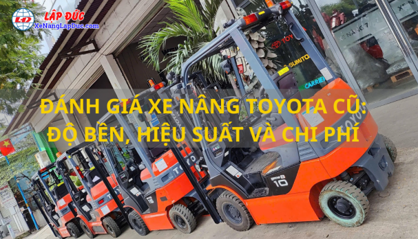 ĐÁNH GIÁ XE NÂNG TOYOTA CŨ: ĐỘ BỀN, HIỆU SUẤT VÀ CHI PHÍ
