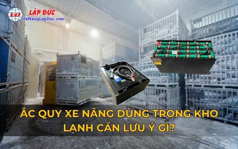 ẮC QUY XE NÂNG DÙNG TRONG KHO LẠNH CẦN LƯU Ý GÌ?