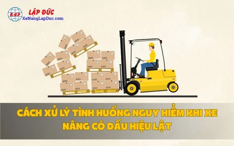 CÁCH XỬ LÝ TÌNH HUỐNG NGUY HIỂM KHI XE NÂNG CÓ DẤU HIỆU LẬT