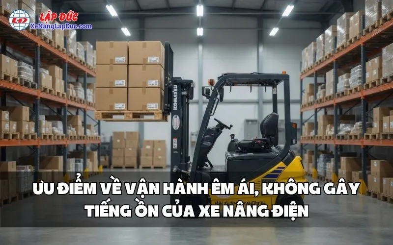 ƯU ĐIỂM VỀ VẬN HÀNH ÊM ÁI, KHÔNG GÂY TIẾNG ỒN CỦA XE NÂNG ĐIỆN