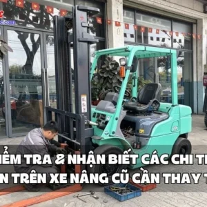 CÁCH KIỂM TRA & NHẬN BIẾT CÁC CHI TIẾT HAO MÒN TRÊN XE NÂNG CŨ CẦN THAY THẾ