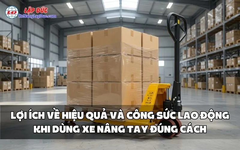 LỢI ÍCH VỀ HIỆU QUẢ VÀ CÔNG SỨC LAO ĐỘNG KHI DÙNG XE NÂNG TAY ĐÚNG CÁCH
