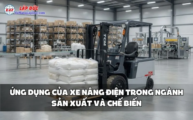 ỨNG DỤNG CỦA XE NÂNG ĐIỆN TRONG NGÀNH SẢN XUẤT VÀ CHẾ BIẾN